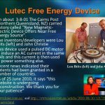 On about The Cairns Post (Northern Queensland, NZ) carried a story called New Magnetic-Electric Device Offers Near Free Energy Source . The inventors/developers were Lou Brits (left) and John Christie This device used a pulsed DC motor to induce an AC current in the same coils and this current is then used to power something else. Recent news indicated their patents had been granted in a number of countries. As of 25 June 2010, it says this Website is undergoing reconstruction. We thank you for your patience Lou Brits (left) and John Christie and