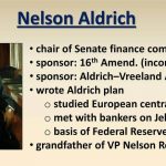 sponsor: 16th Amend. (income tax) sponsor: Aldrich–Vreeland Act of wrote Aldrich plan. studied European central banks. met with bankers on Jekyll Island. basis of Federal Reserve Act. grandfather of VP Nelson Rockefeller.